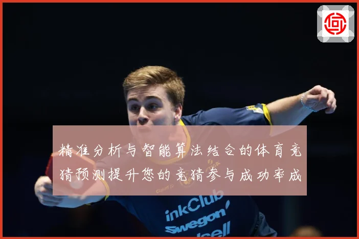 精准分析与智能算法结合的体育竞猜预测提升您的竞猜参与成功率成长观察-深度解析
