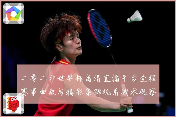 二零二六世界杯高清直播平台全程赛事回放与精彩集锦观看战术观察-深度解析