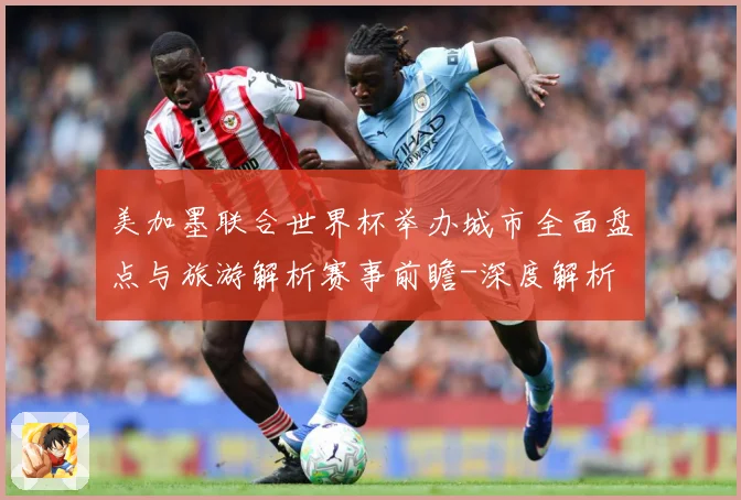 美加墨联合世界杯举办城市全面盘点与旅游解析赛事前瞻-深度解析