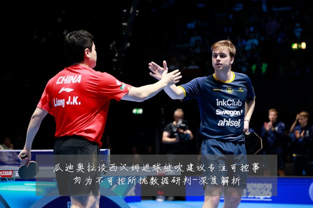 瓜迪奥拉谈西汉姆进球被吹建议专注可控事勿为不可控所扰数据研判-深度解析