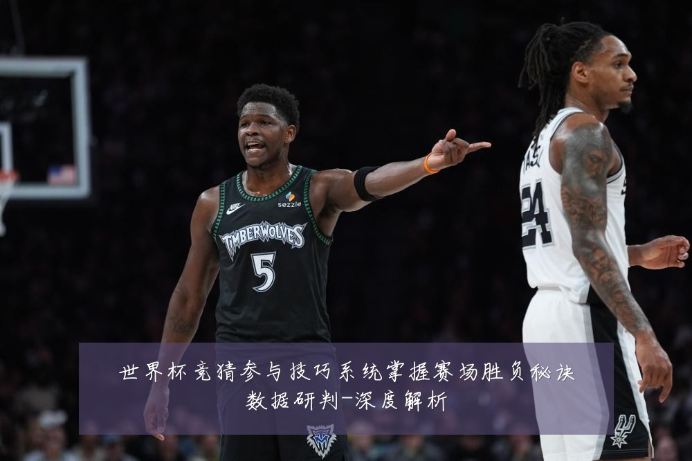 世界杯竞猜参与技巧系统掌握赛场胜负秘诀数据研判-深度解析