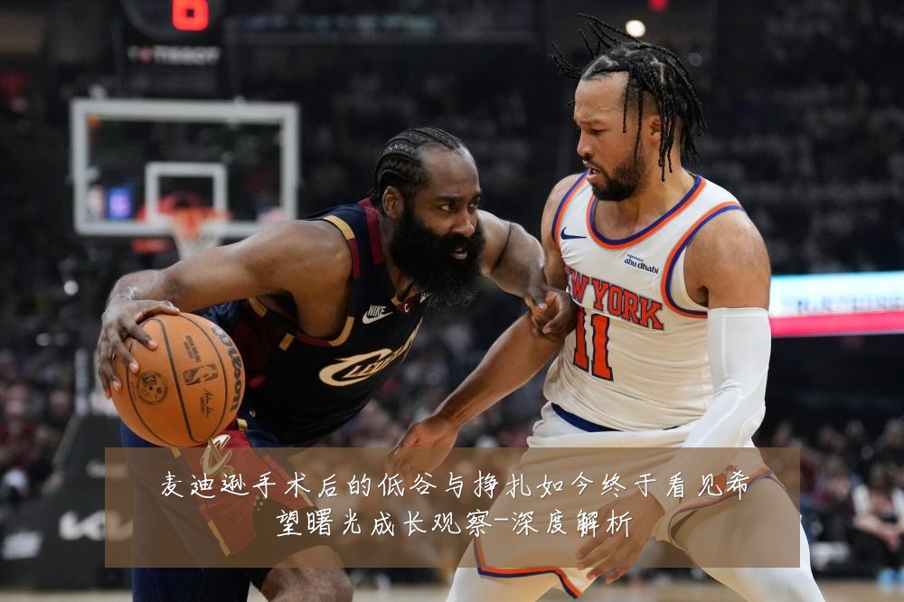 麦迪逊手术后的低谷与挣扎如今终于看见希望曙光成长观察-深度解析