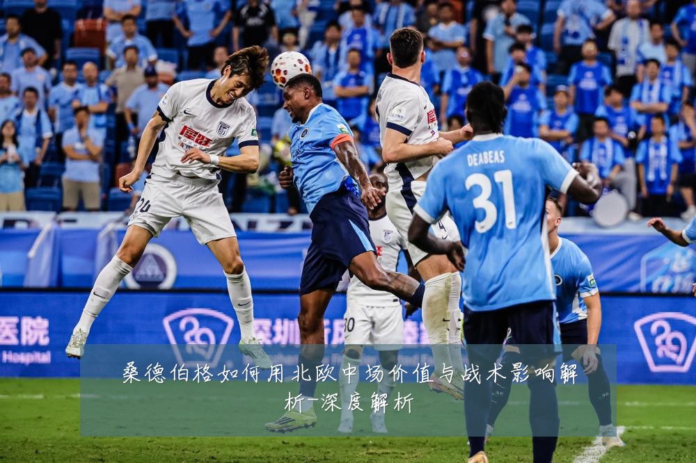 桑德伯格如何用北欧中场价值与战术影响解析-深度解析